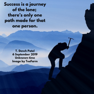 Success is a journey of the lone; there’s only one path made for that one person.