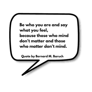 Be who you are and say what you feel, because those who mind don't matter and those who matter don't mind.