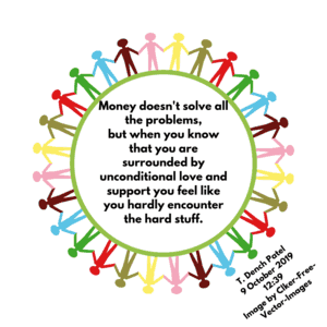 Money doesn't solve all the problems, but when you know that you are surrounded by unconditional love and support you feel like you hardly encounter the hard stuff.