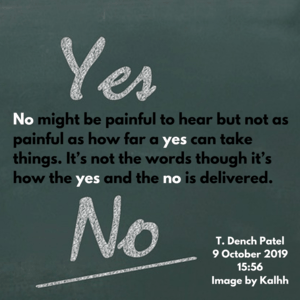 No might be painful to hear but not as painful as how far a yes can take things. It’s not the words though it’s how the yes and the no is delivered