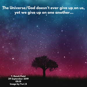 The universe/god doesn't ever give up on us so why are we