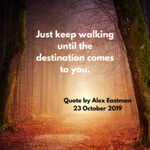 Just keep walking until the destination come to you.