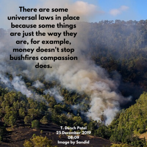 There are some universal laws in place because some things are just the way they are for example, money can't solve the bushfire but compassion can.