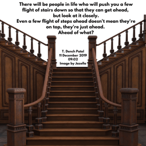 There will be people in your life who will push you a few flight of stairs down so that they can get ahead, but look at it closely