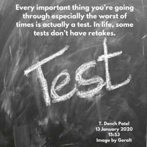 Every important thing you’re going through especially the worst of times is actually a test. In life, some tests don’t have retakes.