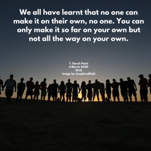 We all have learnt that no one can make it on their own, no one. You can only make it so far on your own but not all the way on your own.