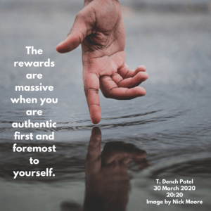 The rewards are massive when you are authentic first and foremost to yourself.