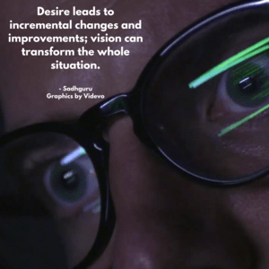 Desire leads to incremental changes and improvements; vision can transform the whole situation
