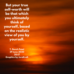 But your true self-worth will be that which you ultimately think of yourself, based on the realistic view of you by yourself.
