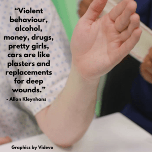 “Violent behaviour, alcohol, money, drugs, pretty girls, cars are like plasters and replacements for deep wounds.”
